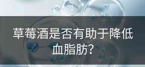 草莓酒是否有助于降低血脂肪？